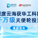 深度云海获华工科技千万级天使轮投资，加速布局企业AI营销入口